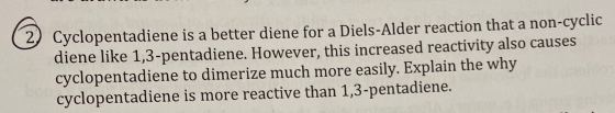 Cyclopentadiene is a better diene for a Diels-Alder reaction that a non-cyclic diene like 1,3-pentadiene. However, this incre