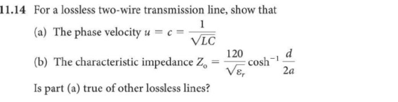 11.14 For a lossless two-wire transmission line, show that (a) The phase velocity u = c = VLC (b) The characteristic impedanc