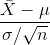 \frac{\bar{X}-\mu}{\sigma /\sqrt{n}}