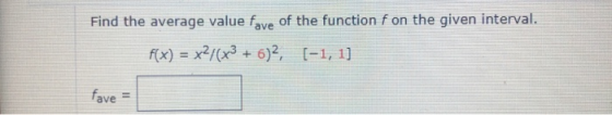 Find the average value fave of the function f on the given interval. f(x) = x2/(x3 + 6)2, [-1, 1] fave =