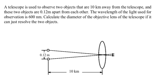 A telescope is used to observe two objects that are 10 km away from the telescope, and these two objects are 0.12m apart from