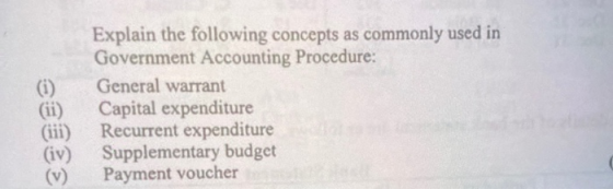(i) (ii) Explain the following concepts as commonly used in Government Accounting Procedure: General warrant Capital expendit