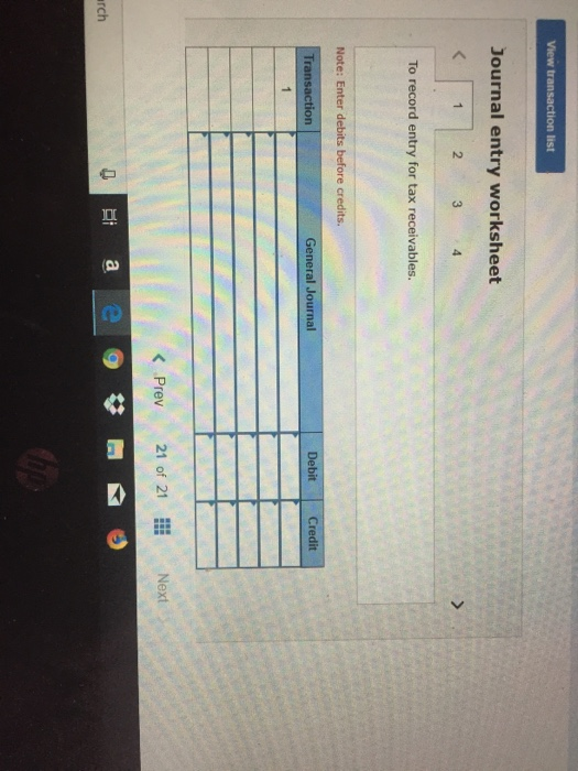 View transaction list Journal entry worksheet < 1 2 To record entry for tax receivables. Note: Enter debits before credits. T