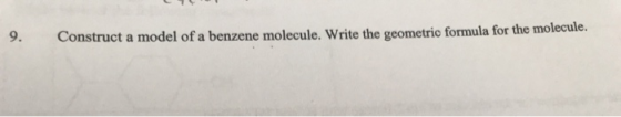 Construct a model of a benzene molecule. Write the geometric formula for the molecule.