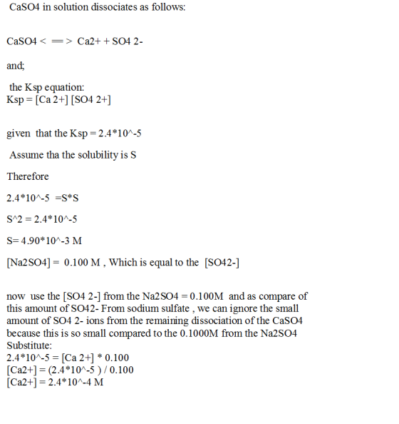 CaSO4 in solution dissociates as follows: CaSO4< => Ca2+ + SO4 2- and; the Ksp equation: Ksp = [Ca 2+] [SO4 2+] given that th