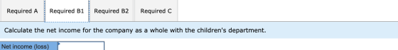 Required A Required B1 Required B2 Required C Calculate the net income for the company as a whole with the childrens departm