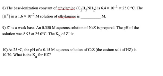8) The base-ionization constant of ethylamine (C2H-NH2) is 6.4 x 10-4 at 25.0 °C. The [H*] in a 1.6 x 10-2 M solution of ethy