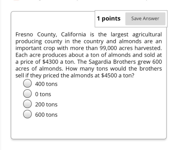 1 points Save Answer Fresno County, California is the largest agricultural producing county in the country and almonds are an