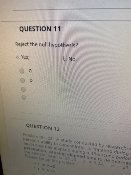 QUESTION 11 Reject the null hypothesis? a. Yes, b. No. o o OOOO QUESTION 12 Problem 19-25: A study conducted by researcher pe
