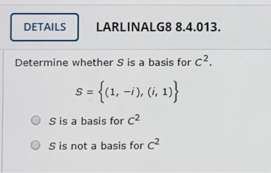 DETAILS LARLINALG8 8.4.013. Determine whether S is a basis for c2. S = = {(1, -i), (i, 1)) Sis a basis for c2 S is not a basi