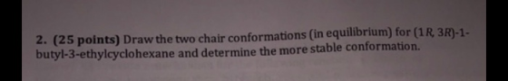 2. (25 points) Draw the two chair conformations (in equilibrium) for (1 R 3R)-1- butyl-3-ethylcyclohexane and determine the m