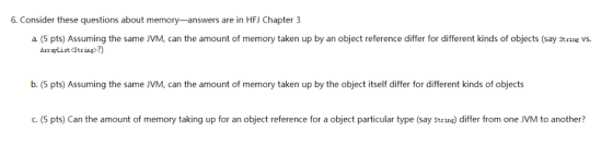 6. Consider these questions about memory-answers are in HFJ Chapter 3 a. (5 pts) Assuming the same JVM, can the amount of mem