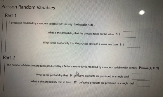 Poisson Random Variables Part 1 A process is modeled by a random variable with density Poisson(k; 4.2). What is the probabili