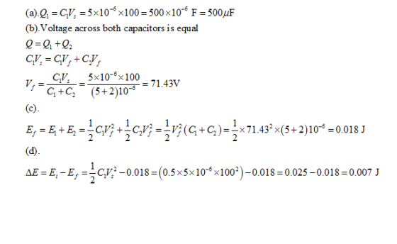 (a) CV,5x10 100500x10 F-500F (b).Voltage across both capacitors is equal 0-002 C,V, 5x10-6x100-71.43V 94G-(5+2)10 = AE= ?.-E,--Gp??0.018-(0.5×5x10-6×100°)-0.018-0.025-0.018 = 0.007 J
