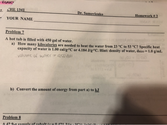 - Reauct 2 CHE 1341 Dr. Samoylenko Homework #3 • YOUR NAME Problem 7 A hot tub is filled with 450 gal of water. a) How many k