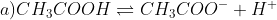 a) CH_3COOH \rightleftharpoons CH_3COO^- + H^+