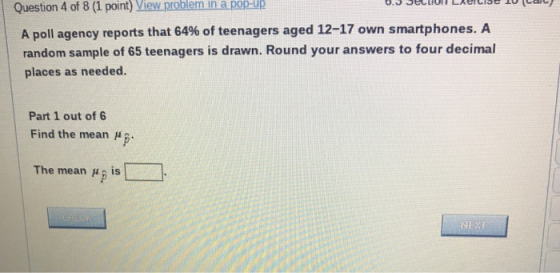 in a pop-Up Question 4 of 8 (1 point) View problem | A poll agency reports that 64% of teenagers aged 12-17 own smartphones.