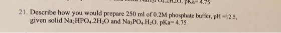 menu TT 04.21120. pka=4.75 21. Describe how you would prepare 250 ml of 0.2M phosphate buffer, pH -12.5, given solid Na2HPO4.