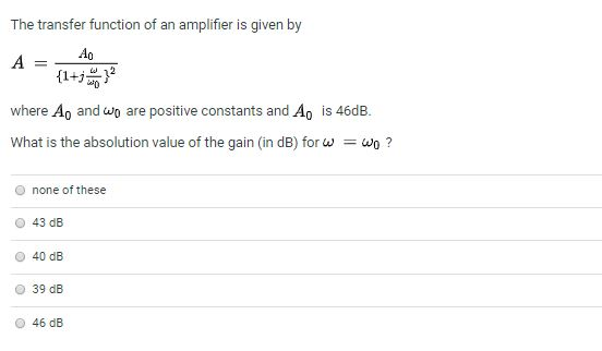 The transfer function of an amplifier is given by A = A A = {1+3) where Ao and wo are positive constants and Ao is 46dB. What