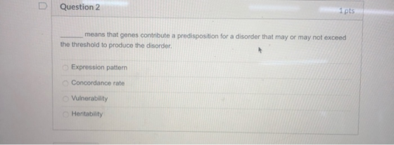 Question 2 1 pts means that genes contribute a predisposition for a disorder that may or may not exceed the threshold to prod