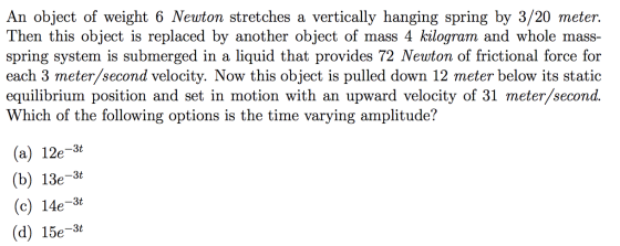 An object of weight 6 Newton stretches a vertically hanging spring by 3/20 meter. Then this object is replaced by another obj