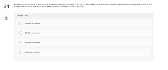 34 Bert had accounts receivable of $335,000 and an allowance for doubtful accounts of $13,100 just before writing off as wort