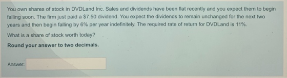 You own shares of stock in DVDLand Inc. Sales and dividends have been flat recently and you expect them to begin falling soon