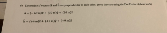 6) Determine if vectors ã and are perpendicular to each other, prove they are using the Dot Product (show work) ā= (-60 m)X +