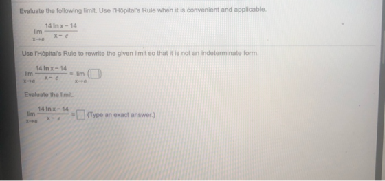 Evaluate the following limit. Use lHôpitals Rule when it is convenient and applicable. 14 In x - 14 lim X - e Use lHôpital