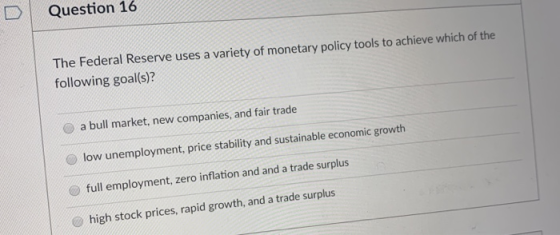 Question 16 The Federal Reserve uses a variety of monetary policy tools to achieve which of the following goal(s)? a bull mar