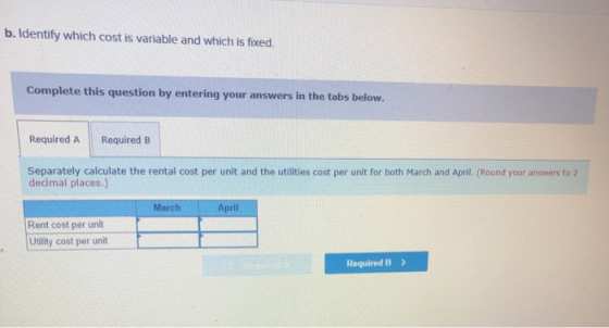 b. Identify which cost is variable and which is fixed. Complete this question by entering your answers in the tabs below. Req