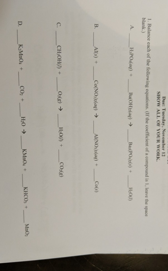 Due: Tuesday, November 12 SHOW ALL OF YOUR WORK. 1. Balance each of the following equations. (If the coefficient of a compoun