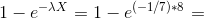 1-e^{-\lambda X} = 1-e^{(-1/7)*8} =