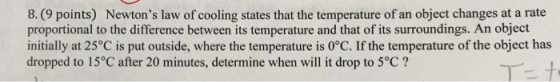 8. (9 points) Newtons law of cooling states that the temperature of an object changes at a rate proportional to the differen