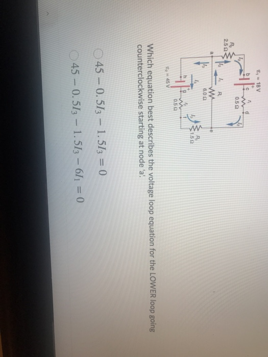 E, - 18V به نام 0.59 R 259 R w 6.0.2 R $1.50 0.50 45V Which equation best describes the voltage loop equation for the LOWER l
