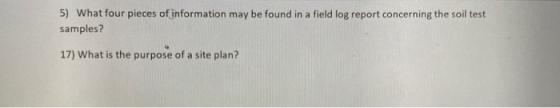 5) What four pieces of information may be found in a field log report concerning the soil test samples? 17) What is the purpo