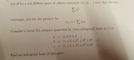 Let H be a real Hilbert space of infinite sequences (o1, 2,.. such that the sum 0) converges. Let the dot product be (u, u) = Σ u,ui Consider a linear 3D subspace generated by (non-orthogonal) basis fa, b,c) Find an orthogonal basis of this space.