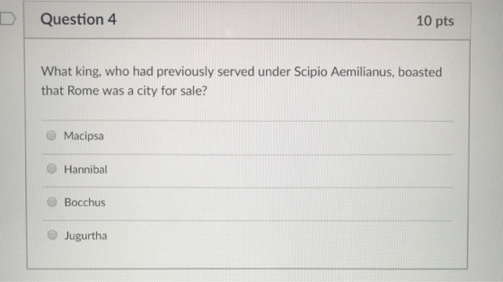 DI Question 4 10 pts What king, who had previously served under Scipio Aemilianus, boasted that Rome was a city for sale? Mac