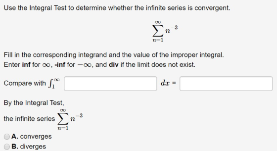 Use the Integral Test to determine whether the infinite series is convergent. cn3 n=1 Fill in the corresponding integrand and