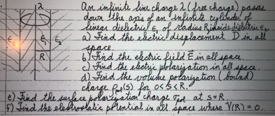 An infinite line charge 2 (free charge) passes down the axis of an infissite cylinder of lineas dielectries , of radius Risks