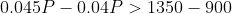 0.045P -0.04P > 1350 -900