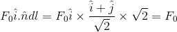 F_0\hat{i}.\hat{n}dl=F_0\hat{i}\times\frac{\hat{i}+\hat{j}}{\sqrt2}\times\sqrt2=F_0