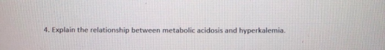 4. Explain the relationship between metabolic acidosis and hyperkalemia.
