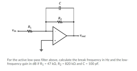 - Vin R W Vout For the active low-pass filter above, calculate the break frequency in Hz and the low- frequency gain in dB if