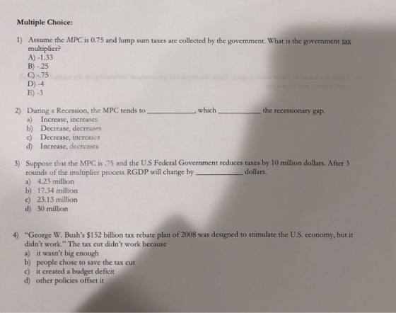 Multiple Choice: 1) Assume the MPC is 0.75 and lump sum taxes are collected by the government. What is the government tax mul
