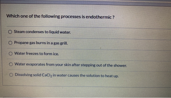 Which one of the following processes is endothermic ? Steam condenses to liquid water. O Propane gas burns in a gas grill. O