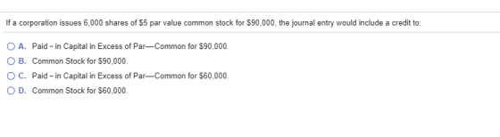 If a corporation issues 6,000 shares of $5 par value common stock for $90,000, the journal entry would include a credit to: O