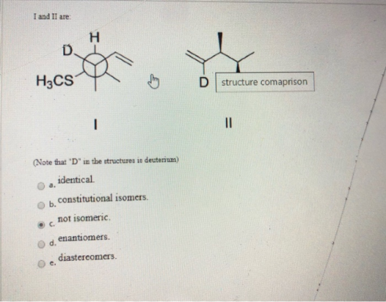 I and II are H3CSM structure comaprison (Note that D in the structures is deuterium) identical. b. constitutional isomers.
