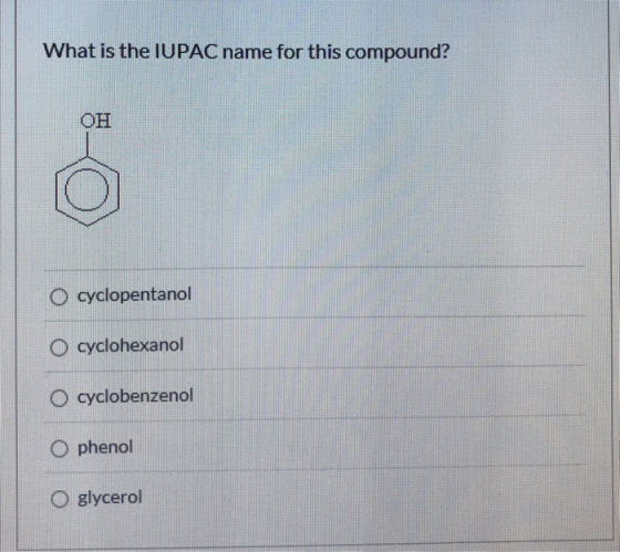 What is the IUPAC name for this compound? он O cyclopentanol O cyclohexanol O cyclobenzenol O phenol O glycerol