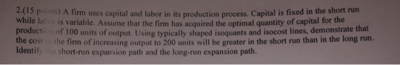 2.(15 points) A firm uses capital and labor in its production process. Capital is fixed in the short run while labor is varia